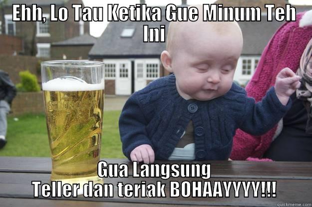 EHH, LO TAU KETIKA GUE MINUM TEH INI GUA LANGSUNG TELLER DAN TERIAK BOHAAYYYY!!! drunk baby