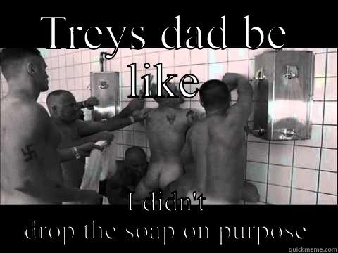 TREYS DAD BE LIKE I DIDN'T DROP THE SOAP ON PURPOSE Misc