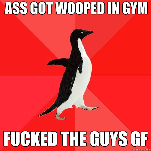 ass got wooped in gym fucked the guys gf  Socially Awesome Penguin