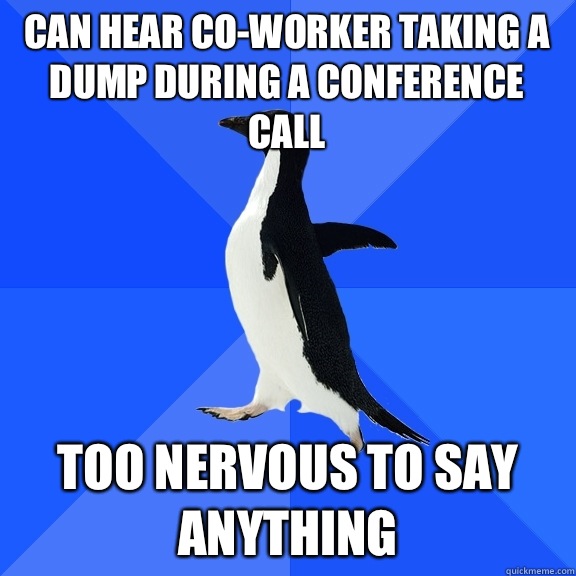 Can hear co-worker taking a dump during a conference call Too nervous to say anything - Can hear co-worker taking a dump during a conference call Too nervous to say anything  Socially Awkward Penguin