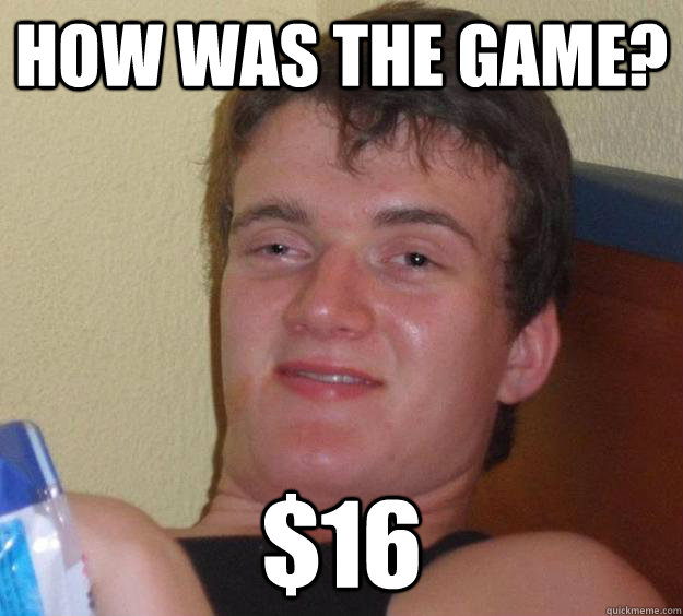 How was the game? $16  10 Guy