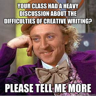 Your class had a heavy discussion about the difficulties of creative writing? Please tell me more  Creepy Wonka