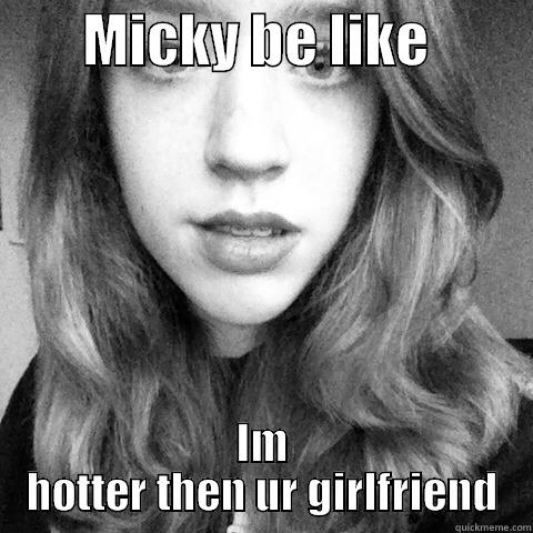        MICKY BE LIKE          IM HOTTER THEN UR GIRLFRIEND Misc