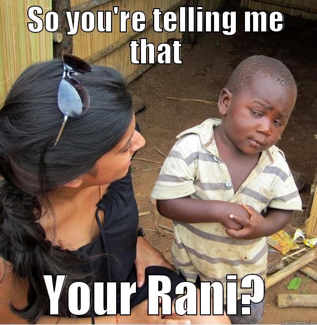 SO YOU'RE TELLING ME THAT YOUR RANI? Skeptical Third World Kid