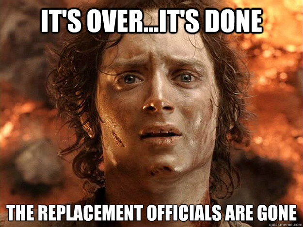 it's over...it's done The replacement officials are gone  frodo