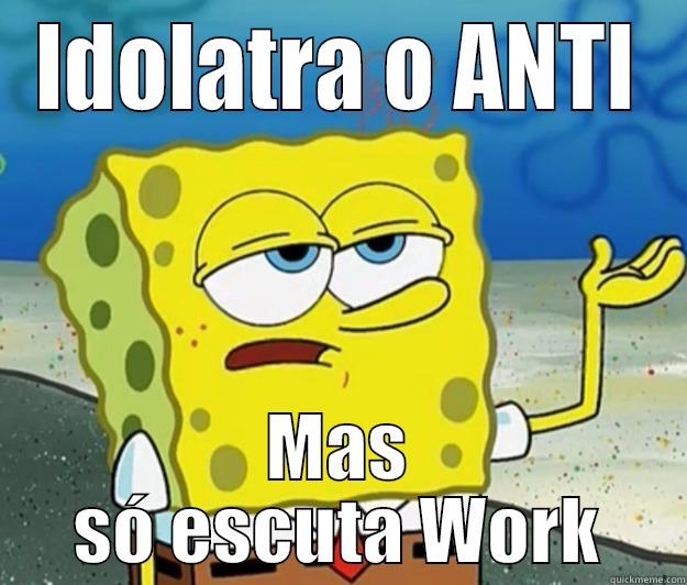 Idolatra o ANTI, mas só escuta work - IDOLATRA O ANTI MAS SÓ ESCUTA WORK Tough Spongebob