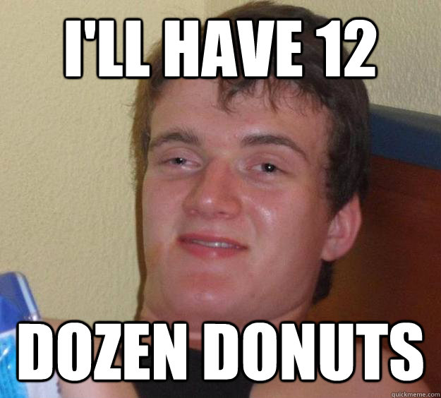 I'll HAVE 12 DOZEN DONUTS - I'll HAVE 12 DOZEN DONUTS  10 Guy