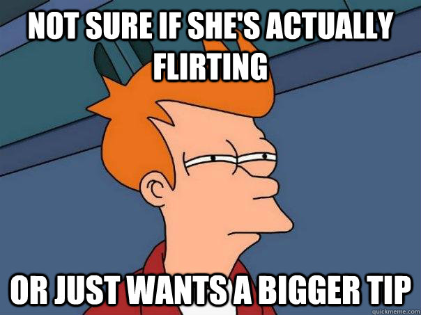 Not sure if she's actually flirting Or just wants a bigger tip  Futurama Fry