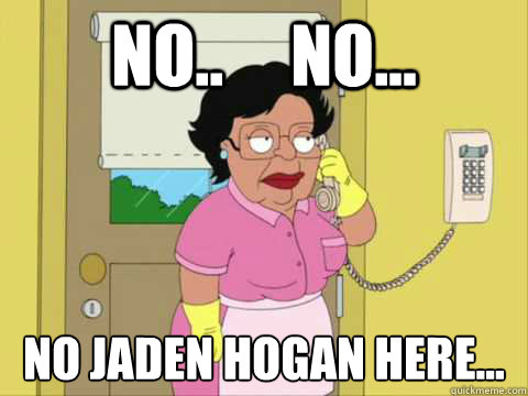 No..     No... No Jaden Hogan here...  Family Guy Maid Meme