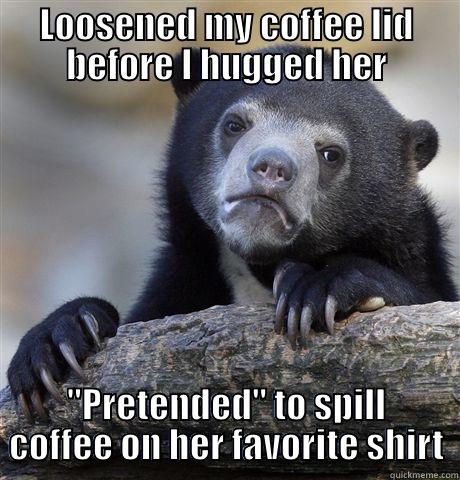 LOOSENED MY COFFEE LID BEFORE I HUGGED HER 