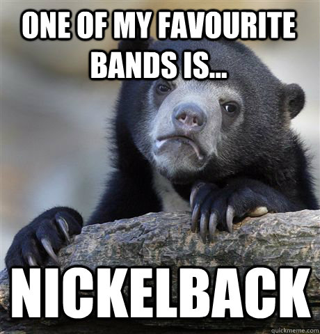 One of my favourite bands is... Nickelback  Confession Bear