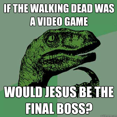 if the walking dead was a video game would jesus be the final boss?  Philosoraptor