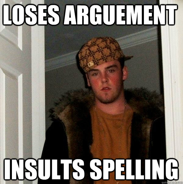 Loses Arguement  insults spelling - Loses Arguement  insults spelling  Scumbag Steve