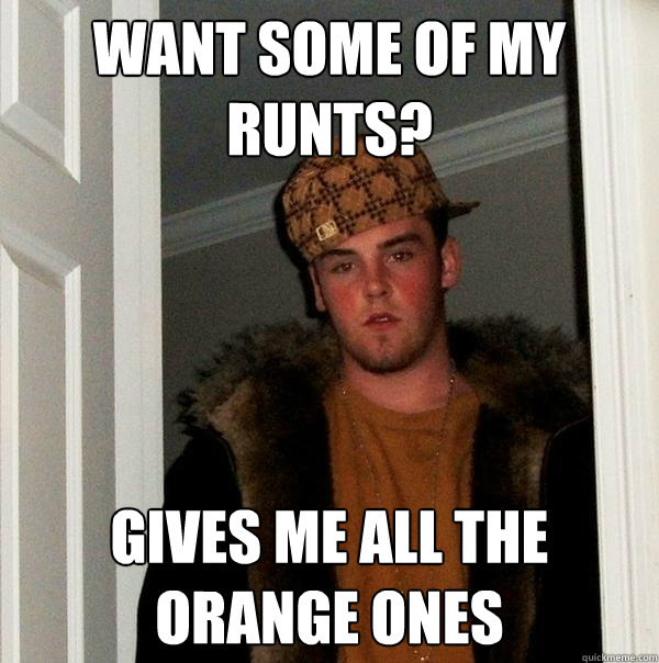 want some of my runts? gives me all the orange ones  Scumbag Steve