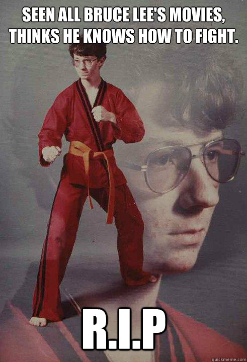 Seen all Bruce Lee's Movies, thinks he knows how to fight.  R.I.P  Karate Kyle