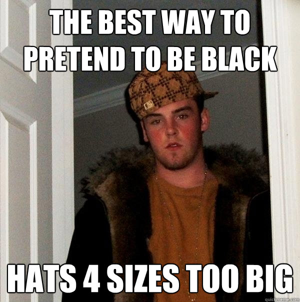 The best way to pretend to be black hats 4 sizes too big - The best way to pretend to be black hats 4 sizes too big  Scumbag Steve