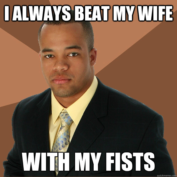 i always beat my wife with my fists  Successful Black Man