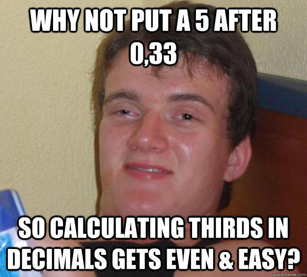 Why not put a 5 after 0,33 so calculating thirds in decimals gets even & easy?  10 Guy