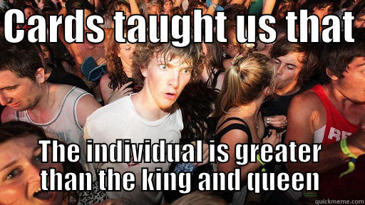 Aces high - CARDS TAUGHT US THAT  THE INDIVIDUAL IS GREATER THAN THE KING AND QUEEN Sudden Clarity Clarence