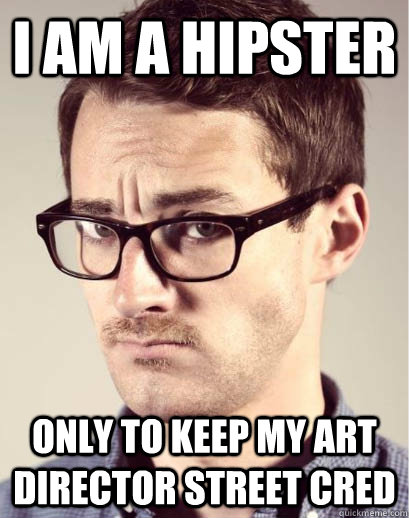 I am a hipster  Only to keep my art director street cred  Junior Art Director