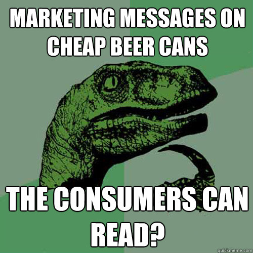 Marketing messages on cheap beer cans the consumers can read?  Philosoraptor