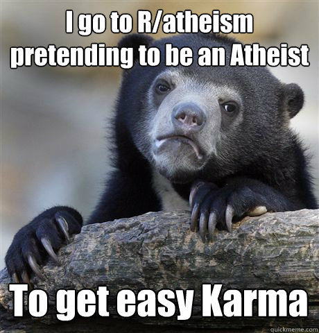 I go to R/atheism pretending to be an Atheist To get easy Karma  Confession Bear