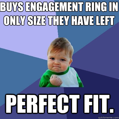 Buys engagement ring in only size they have left perfect fit.  Success Kid