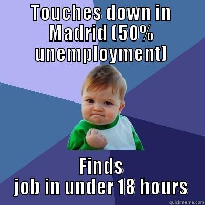 TOUCHES DOWN IN MADRID (50% UNEMPLOYMENT) FINDS JOB IN UNDER 18 HOURS Success Kid