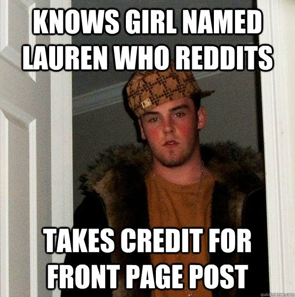 knows girl named Lauren who Reddits Takes credit for front page post - knows girl named Lauren who Reddits Takes credit for front page post  Scumbag Steve