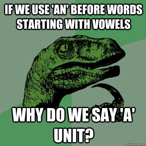 if we use 'an' before words starting with vowels why do we say 'a' unit? - if we use 'an' before words starting with vowels why do we say 'a' unit?  Philosoraptor