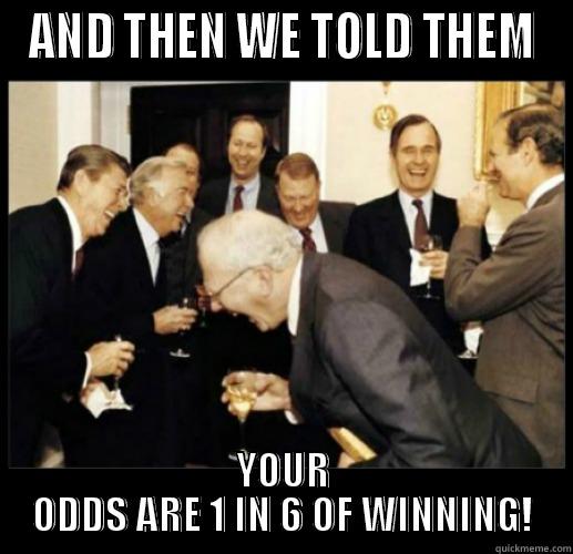 AND THEN WE TOLD THEM YOUR ODDS ARE 1 IN 6 OF WINNING! Misc