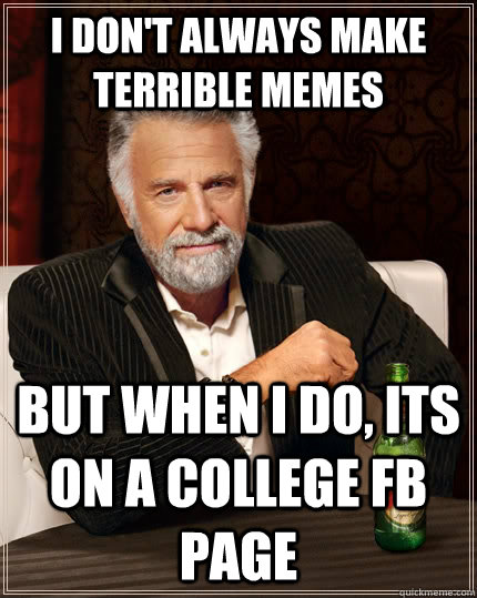 I don't always make terrible memes but when I do, its on a college FB page  The Most Interesting Man In The World