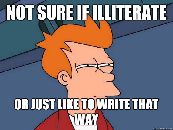 Not sure if illiterate or just like to write that way  Futurama Fry