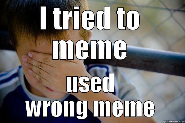 did I meme correctly this time? - I TRIED TO MEME USED WRONG MEME Confession kid