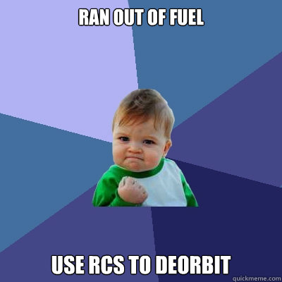 Ran out of fuel Use RCS to deorbit  Success Kid