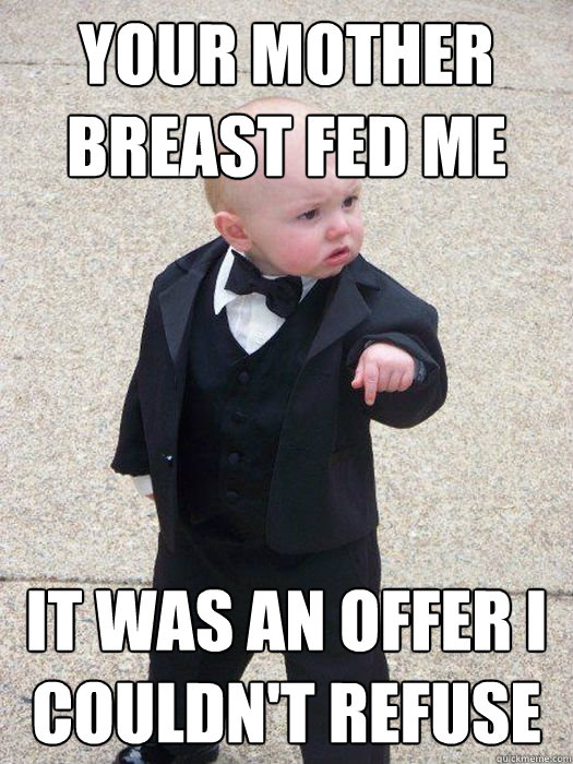 your mother breast fed me it was an offer i couldn't refuse  Baby Godfather