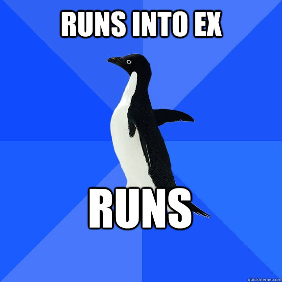 Runs into ex runs - Runs into ex runs  Socially Awkward Penguin