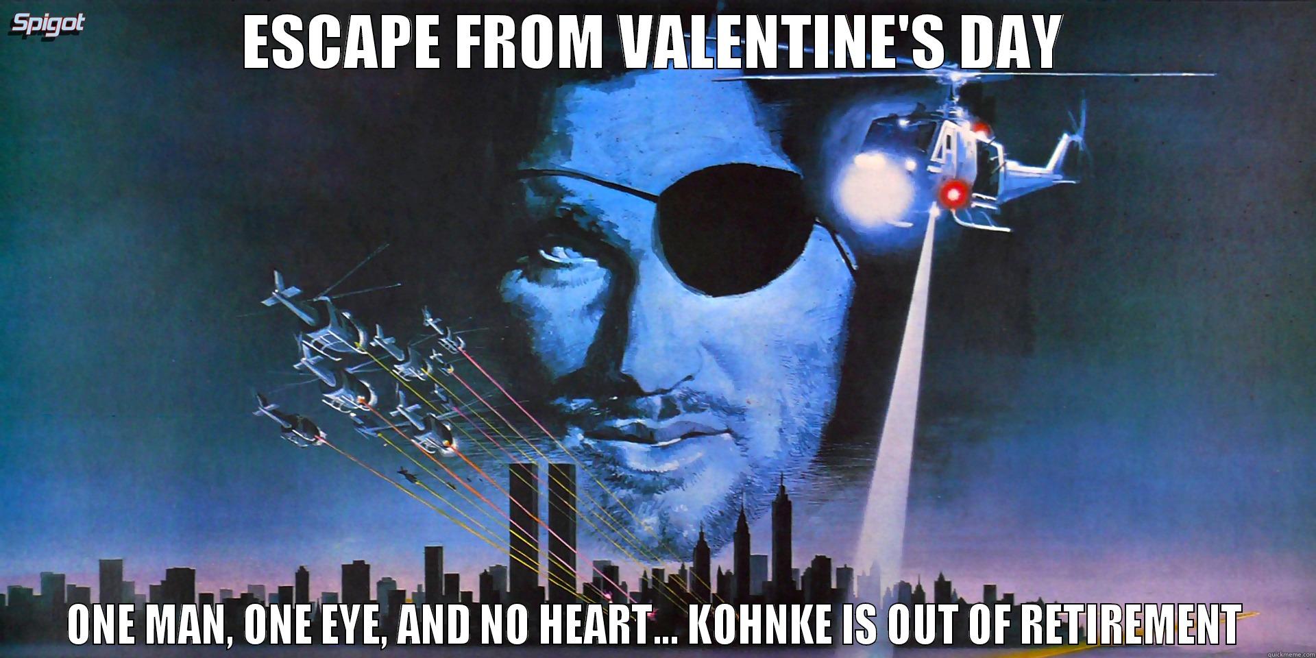 ESCAPE FROM VALENTINE'S DAY ONE MAN, ONE EYE, AND NO HEART... KOHNKE IS OUT OF RETIREMENT Misc