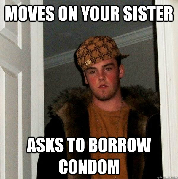 moves on your sister asks to borrow condom  Scumbag Steve