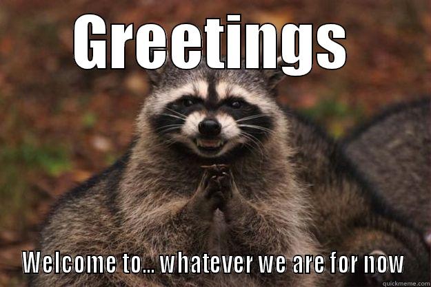 greetings to the new guy - GREETINGS WELCOME TO... WHATEVER WE ARE FOR NOW Evil Plotting Raccoon