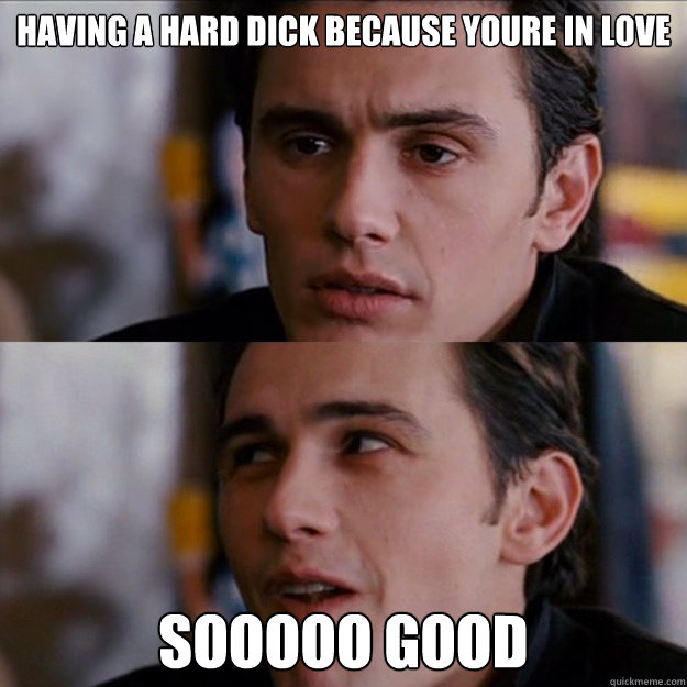 Having A Hard dick because youre in love SOOOOO GOOD  Appreciative James Franco