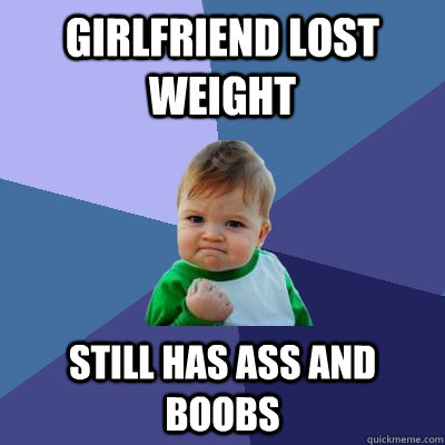 Girlfriend lost weight Still has ass and boobs  Success Kid