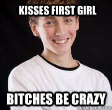 Kisses first girl bitches be crazy  High School Freshman