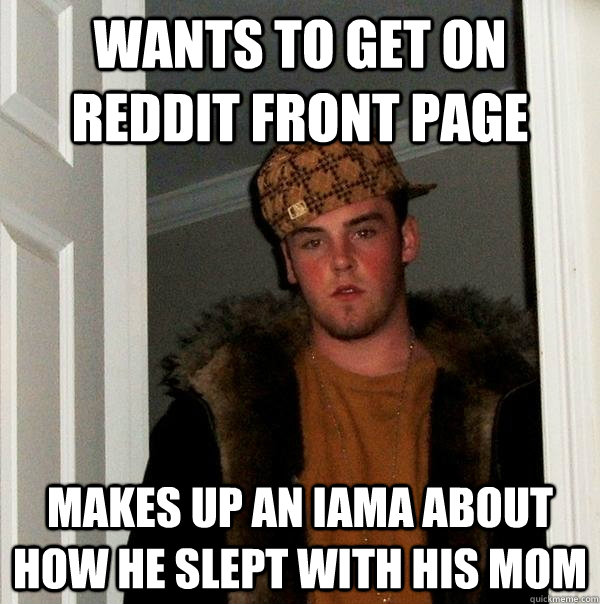 Wants to get on reddit front page makes up an IAMA about how he slept with his mom - Wants to get on reddit front page makes up an IAMA about how he slept with his mom  Scumbag Steve