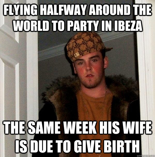 Flying halfway around the world to party in ibeza The same week his wife is due to give birth  Scumbag Steve