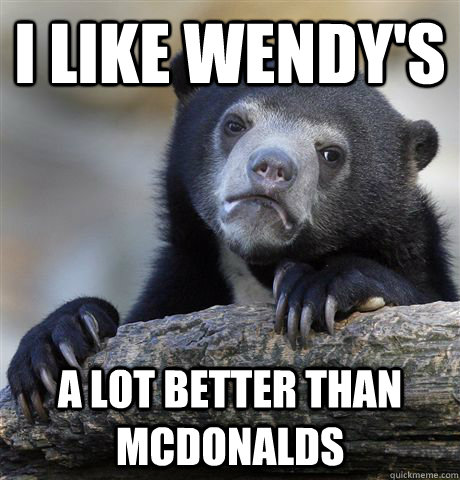 I like Wendy's A lot better than McDonalds   Confession Bear