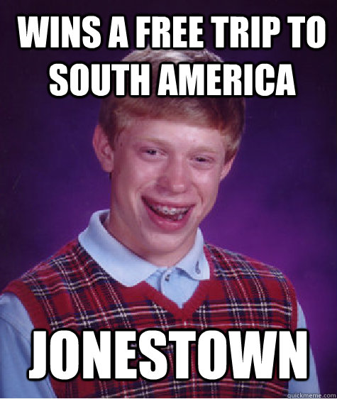 Wins a free trip to south america Jonestown - Wins a free trip to south america Jonestown  Bad Luck Brian