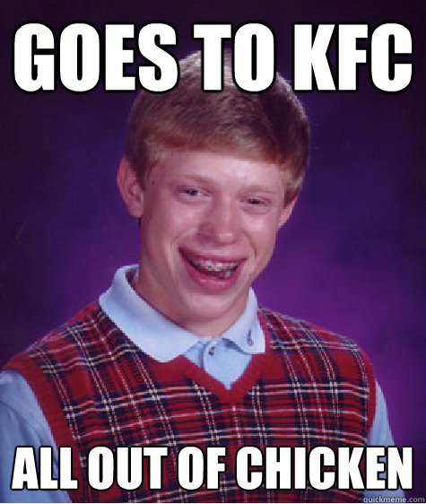 goes to KFC all out of chicken  Bad Luck Brian