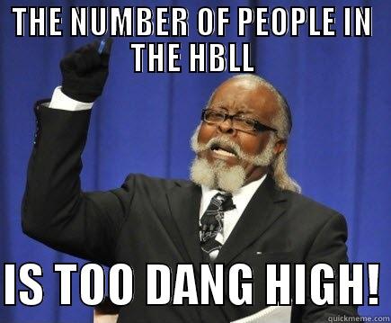 THE NUMBER OF PEOPLE IN THE HBLL  IS TOO DANG HIGH! Too Damn High