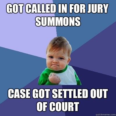 Got called in for jury summons Case got settled out of court  Success Kid